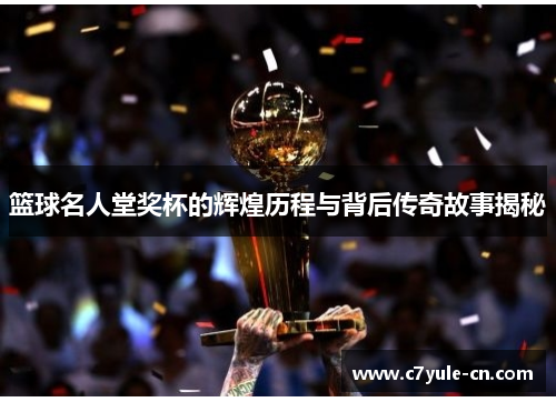 篮球名人堂奖杯的辉煌历程与背后传奇故事揭秘
