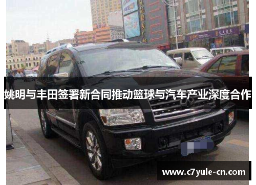 姚明与丰田签署新合同推动篮球与汽车产业深度合作