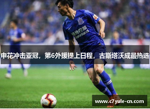申花冲击亚冠，第6外援提上日程，古斯塔沃成最热选