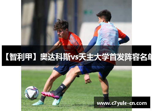 【智利甲】奥达科斯vs天主大学首发阵容名单