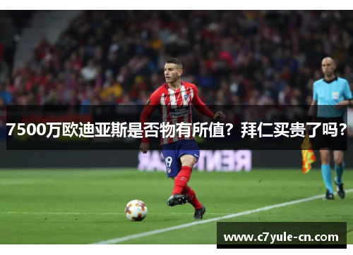 7500万欧迪亚斯是否物有所值？拜仁买贵了吗？