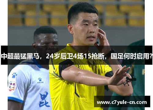 中超最猛黑马，24岁后卫4场15抢断，国足何时启用？