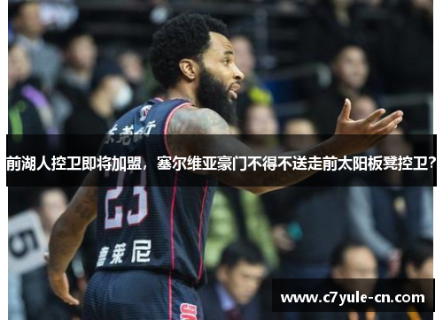 前湖人控卫即将加盟，塞尔维亚豪门不得不送走前太阳板凳控卫？