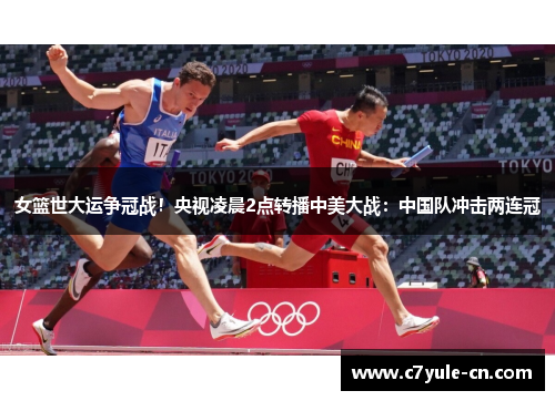 女篮世大运争冠战！央视凌晨2点转播中美大战：中国队冲击两连冠