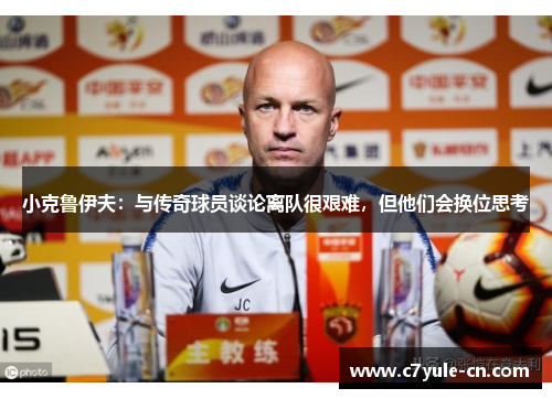 小克鲁伊夫：与传奇球员谈论离队很艰难，但他们会换位思考