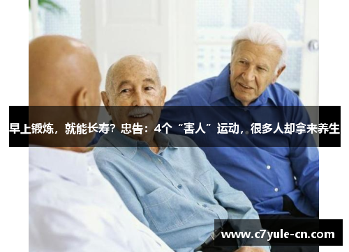 早上锻炼，就能长寿？忠告：4个“害人”运动，很多人却拿来养生