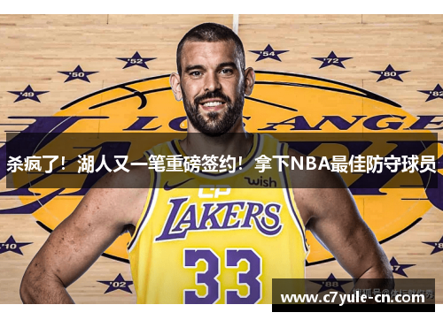 杀疯了！湖人又一笔重磅签约！拿下NBA最佳防守球员
