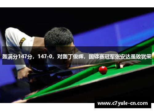 轰满分147分，147-0，对轰丁俊晖，国锦赛冠军张安达虽败犹荣