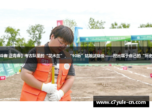 【奋斗者 正青春】考古队里的“花木兰”，“90后”姑娘武晓俊——挖出属于自己的“历史宝藏”