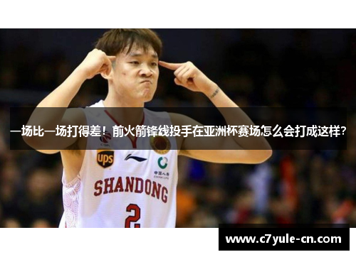 一场比一场打得差！前火箭锋线投手在亚洲杯赛场怎么会打成这样？
